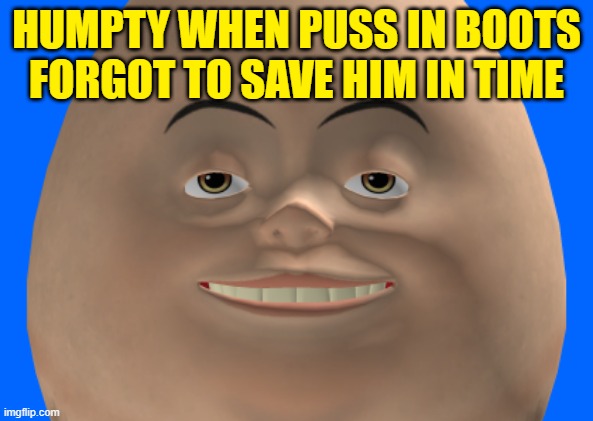 Humpty Dumpty | HUMPTY WHEN PUSS IN BOOTS FORGOT TO SAVE HIM IN TIME | made w/ Imgflip meme maker
