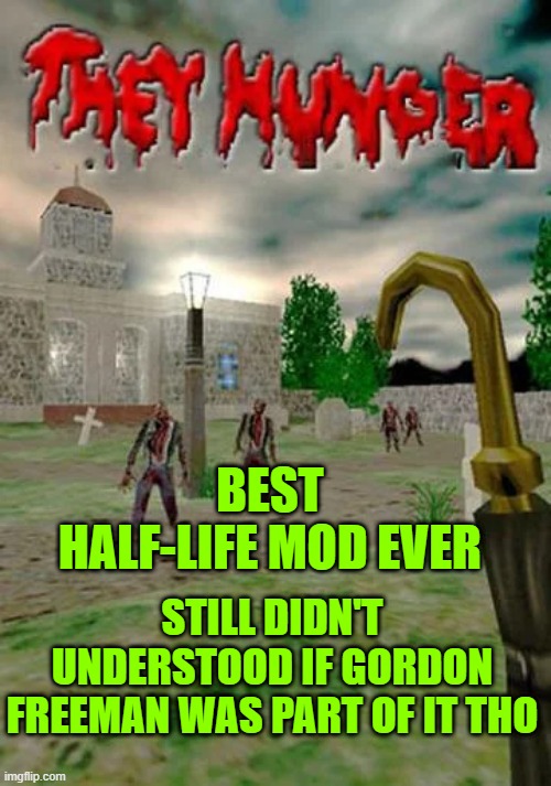 HALF-LIFE: THEY HUNGER | BEST HALF-LIFE MOD EVER; STILL DIDN'T UNDERSTOOD IF GORDON FREEMAN WAS PART OF IT THO | made w/ Imgflip meme maker