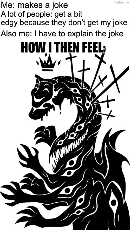 Mask on the Tarasque | Me: makes a joke; A lot of people: get a bit edgy because they don’t get my joke; Also me: I have to explain the joke; HOW I THEN FEEL: | made w/ Imgflip meme maker