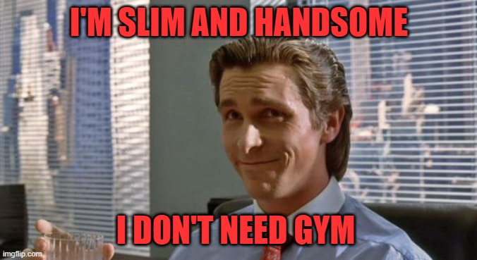 that's right, FUCK OFF EROS | I'M SLIM AND HANDSOME; I DON'T NEED GYM | image tagged in smug patrick bateman | made w/ Imgflip meme maker