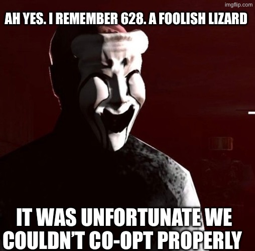 AH YES. I REMEMBER 628. A FOOLISH LIZARD IT WAS UNFORTUNATE WE COULDN’T CO-OPT PROPERLY | made w/ Imgflip meme maker