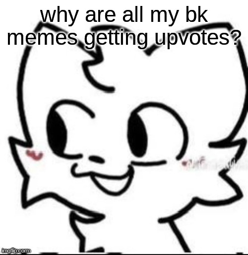 boykisser | why are all my bk memes getting upvotes? | image tagged in boykisser | made w/ Imgflip meme maker