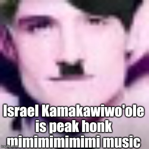 Uhhhhhhhhhhh | Israel Kamakawiwo'ole is peak honk mimimimimimi music | image tagged in uhhhhhhhhhhh | made w/ Imgflip meme maker
