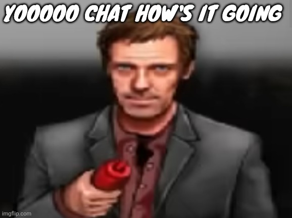 Ketchup | YOOOOO CHAT HOW'S IT GOING | image tagged in ketchup | made w/ Imgflip meme maker