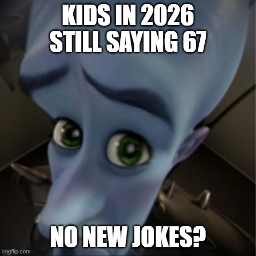Lol | KIDS IN 2026 STILL SAYING 67; NO NEW JOKES? | image tagged in megamind peeking,67 | made w/ Imgflip meme maker