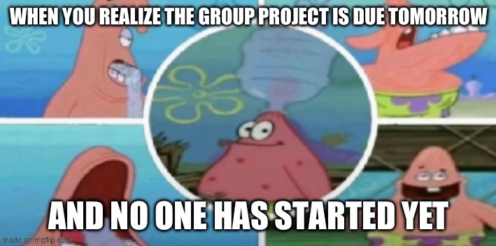WHEN YOU REALIZE THE GROUP PROJECT IS DUE TOMORROW AND NO ONE HAS STARTED YET | made w/ Imgflip meme maker