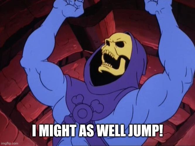 Skeletor | I MIGHT AS WELL JUMP! | image tagged in skeletor | made w/ Imgflip meme maker