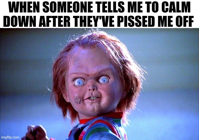 When Someone Tells Me To Calm Down | WHEN SOMEONE TELLS ME TO CALM DOWN AFTER THEY'VE PISSED ME OFF | image tagged in chrisjoines1 | made w/ Imgflip meme maker