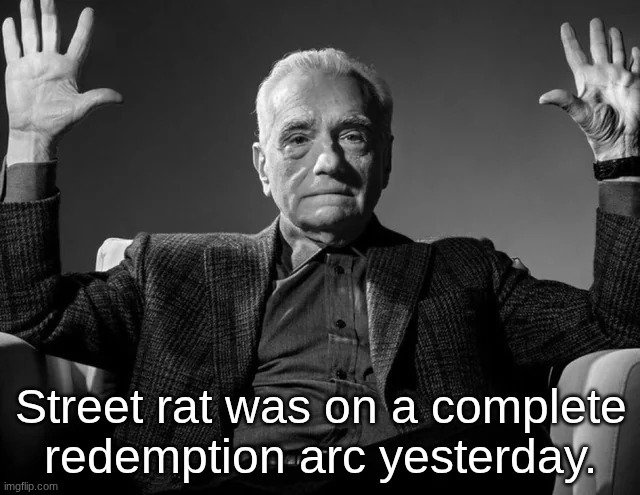 Then he decided to blow it all today. | Street rat was on a complete redemption arc yesterday. | made w/ Imgflip meme maker