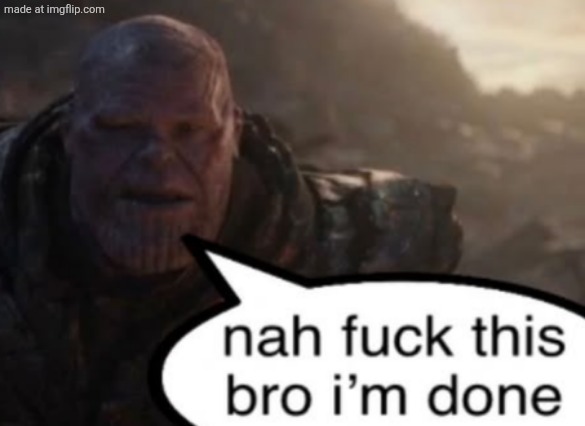 Nah fuck this bro I'm done | image tagged in nah fuck this bro i'm done | made w/ Imgflip meme maker