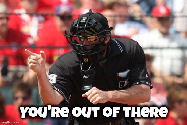 Umpire | You're out of there | image tagged in umpire | made w/ Imgflip meme maker