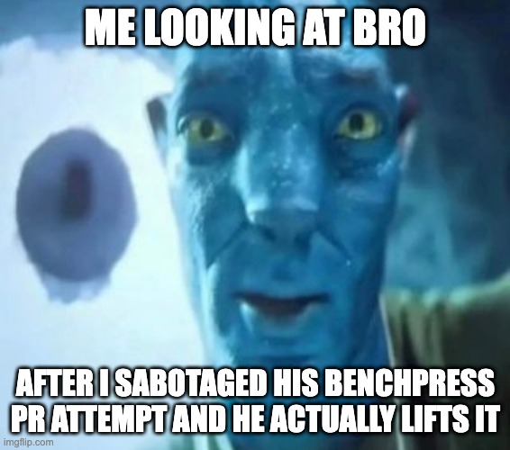 Avatar guy doesnt like you very much | ME LOOKING AT BRO; AFTER I SABOTAGED HIS BENCHPRESS PR ATTEMPT AND HE ACTUALLY LIFTS IT | image tagged in avatar guy | made w/ Imgflip meme maker