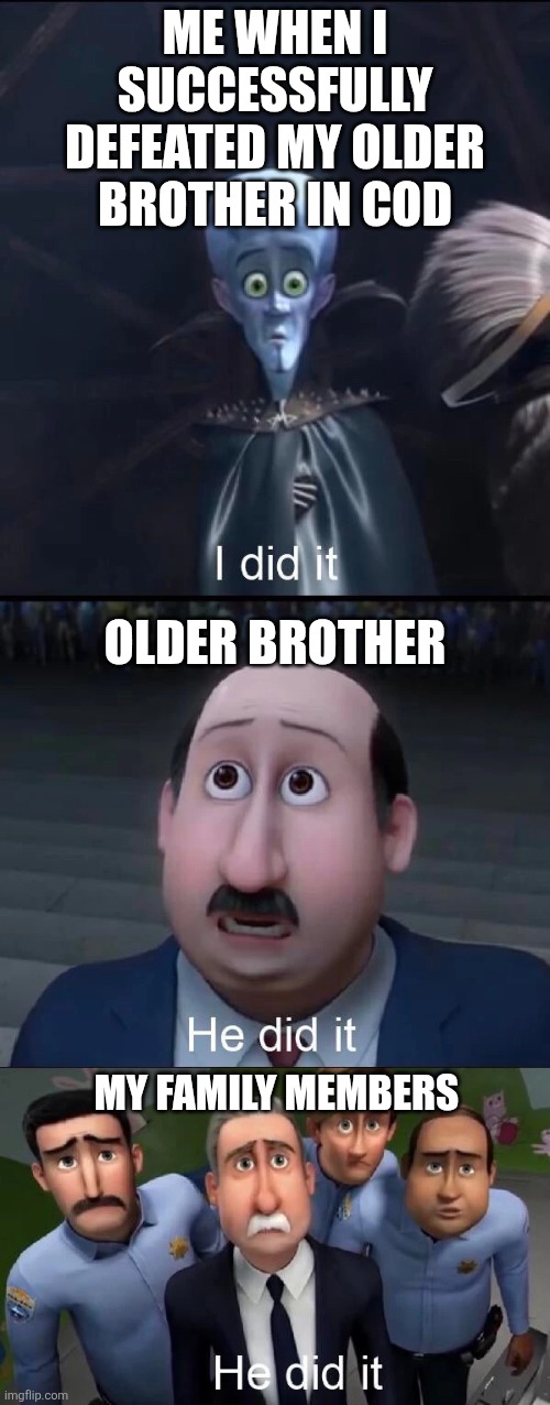 Best thing to ever happen... | ME WHEN I SUCCESSFULLY DEFEATED MY OLDER BROTHER IN COD; OLDER BROTHER; MY FAMILY MEMBERS | image tagged in megamind i did it,call of duty,funny memes | made w/ Imgflip meme maker