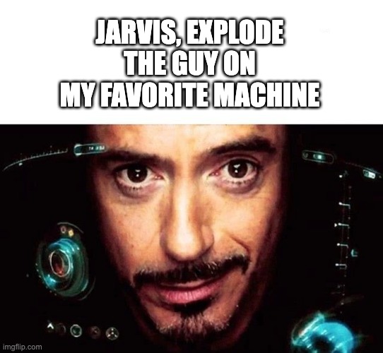 Gym meme EXPLODE HIM | JARVIS, EXPLODE THE GUY ON MY FAVORITE MACHINE | image tagged in jarvis template | made w/ Imgflip meme maker