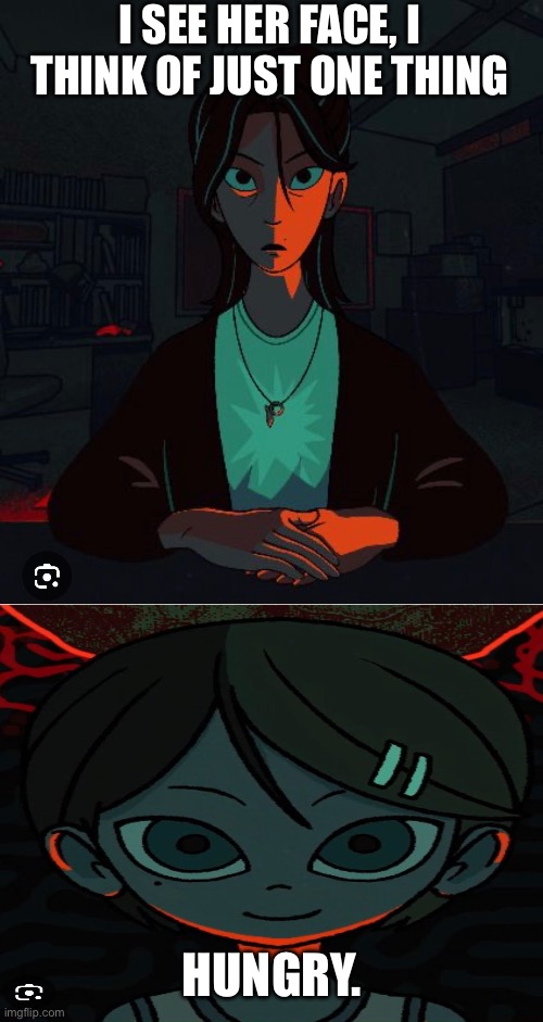 I Am Misspelled | I SEE HER FACE, I THINK OF JUST ONE THING; HUNGRY. | image tagged in video games,horror | made w/ Imgflip meme maker