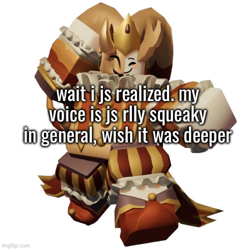 anyways how are yall | wait i js realized. my voice is js rlly squeaky in general, wish it was deeper | made w/ Imgflip meme maker