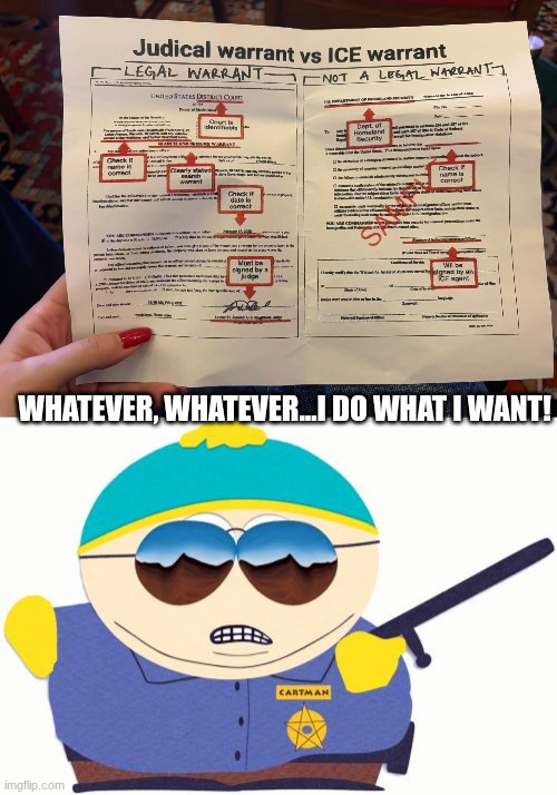 ICE warrants | WHATEVER, WHATEVER...I DO WHAT I WANT! | image tagged in memes,officer cartman | made w/ Imgflip meme maker