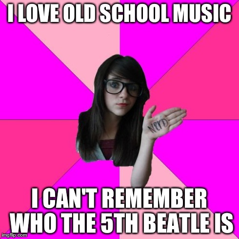 Idiot Nerd Girl | I LOVE OLD SCHOOL MUSIC I CAN'T REMEMBER WHO THE 5TH BEATLE IS | image tagged in memes,idiot nerd girl | made w/ Imgflip meme maker