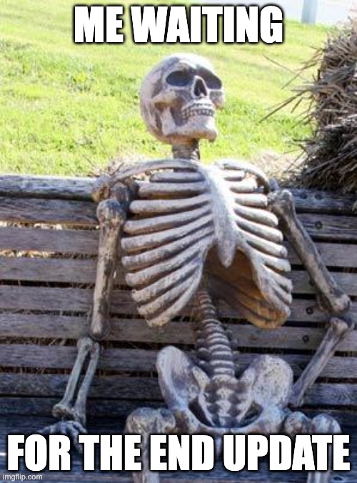 Waiting Skeleton | ME WAITING; FOR THE END UPDATE | image tagged in memes,waiting skeleton | made w/ Imgflip meme maker