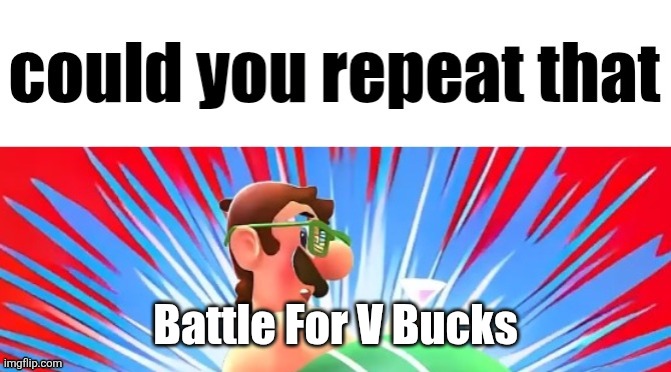 BFVB | Battle For V Bucks | image tagged in could you repeat that | made w/ Imgflip meme maker