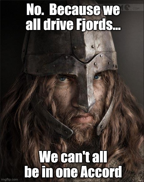 viking | No.  Because we all drive Fjords... We can't all be in one Accord | image tagged in viking | made w/ Imgflip meme maker