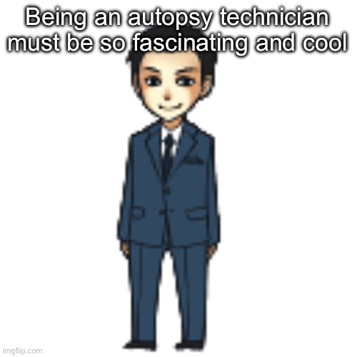 Moriarty but a shimeji | Being an autopsy technician must be so fascinating and cool | image tagged in moriarty but a shimeji | made w/ Imgflip meme maker