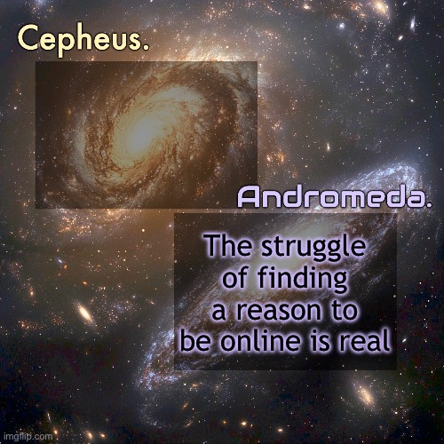 Silver and virian's shared announcement temp | The struggle of finding a reason to be online is real | image tagged in silver and virian's shared announcement temp | made w/ Imgflip meme maker