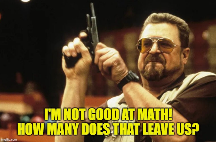 I'M NOT GOOD AT MATH! HOW MANY DOES THAT LEAVE US? | made w/ Imgflip meme maker