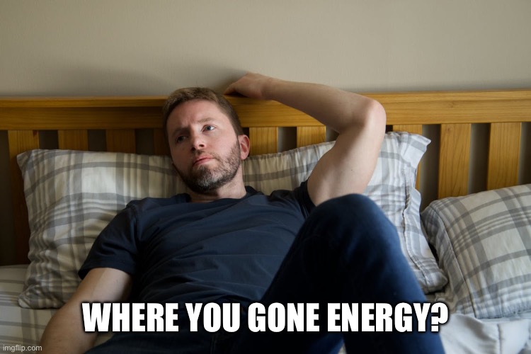 How I start my day. | WHERE YOU GONE ENERGY? | image tagged in man slouching in bed | made w/ Imgflip meme maker