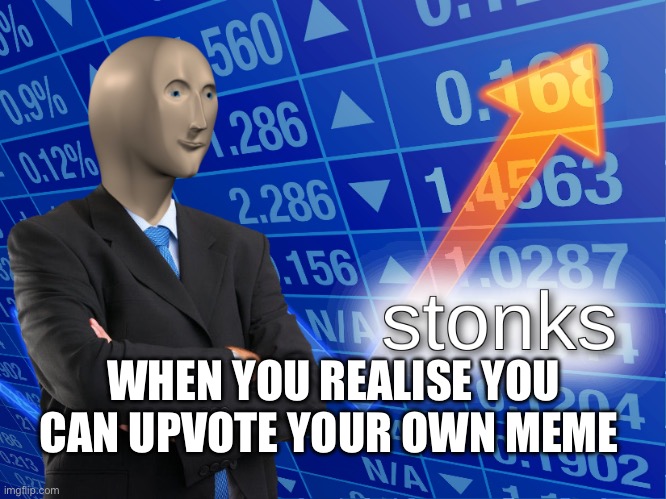 stonks | WHEN YOU REALISE YOU CAN UPVOTE YOUR OWN MEME | image tagged in stonks | made w/ Imgflip meme maker