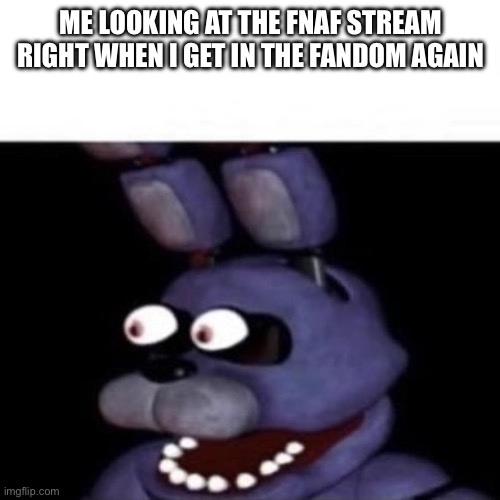 First three post I saw were a.i spring trap and Patrick star….wtf happened | ME LOOKING AT THE FNAF STREAM RIGHT WHEN I GET IN THE FANDOM AGAIN | image tagged in bonnie eye pop | made w/ Imgflip meme maker