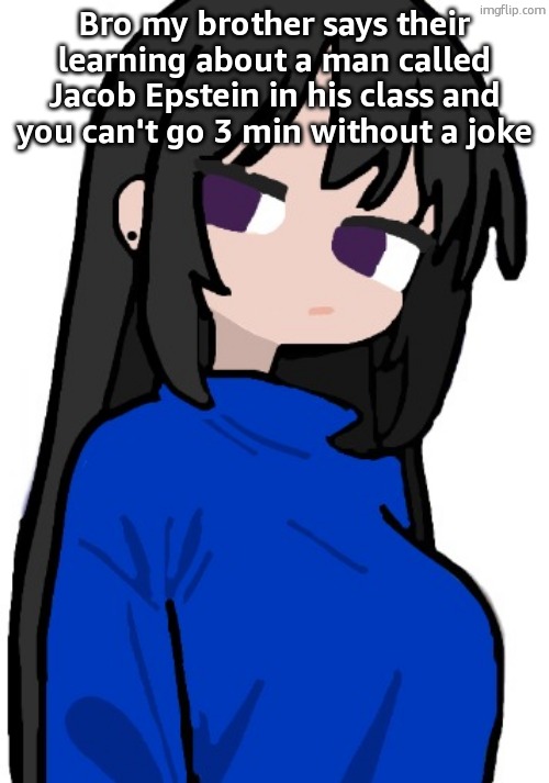 nonchalant look | Bro my brother says their learning about a man called Jacob Epstein in his class and you can't go 3 min without a joke | image tagged in nonchalant look | made w/ Imgflip meme maker