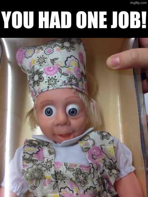 Doll Design Fail | YOU HAD ONE JOB! | image tagged in you had one job,task failed successfully,creepy doll,design fails,facial expressions,what a terrible day to have eyes | made w/ Imgflip meme maker