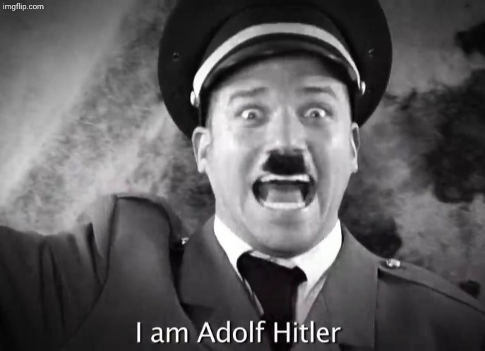 I AM ADOLF HITLER! | image tagged in i am adolf hitler | made w/ Imgflip meme maker
