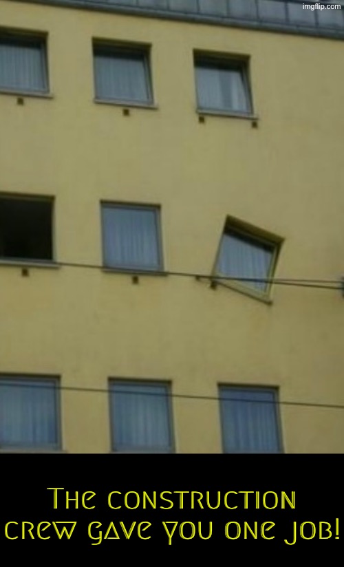 Window Fail | The construction crew gave you one job! | image tagged in you had one job,task failed successfully,bad construction week,design fails,do you are have stupid,duhhh dumbass | made w/ Imgflip meme maker