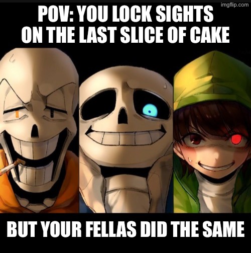 It’s a bad time trio | POV: YOU LOCK SIGHTS ON THE LAST SLICE OF CAKE; BUT YOUR FELLAS DID THE SAME | made w/ Imgflip meme maker