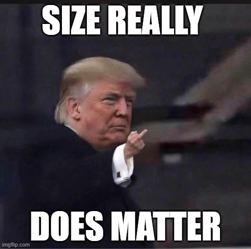 Size | SIZE REALLY; DOES MATTER | image tagged in trump little hands | made w/ Imgflip meme maker
