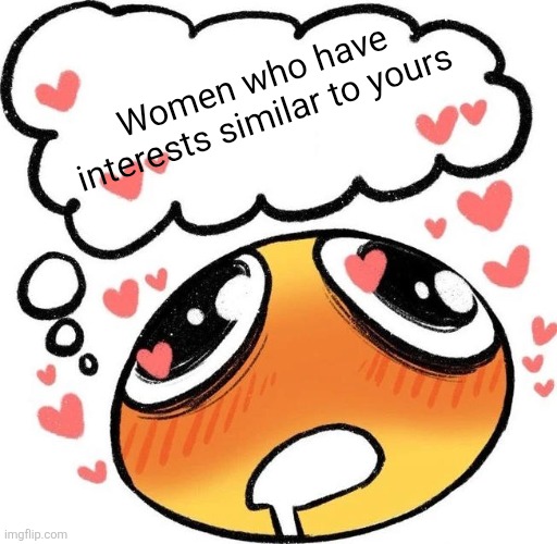 Dreaming Drooling Emoji | Women who have interests similar to yours | image tagged in dreaming drooling emoji | made w/ Imgflip meme maker