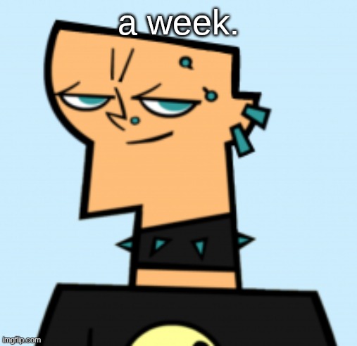 duncan | a week. | image tagged in duncan | made w/ Imgflip meme maker