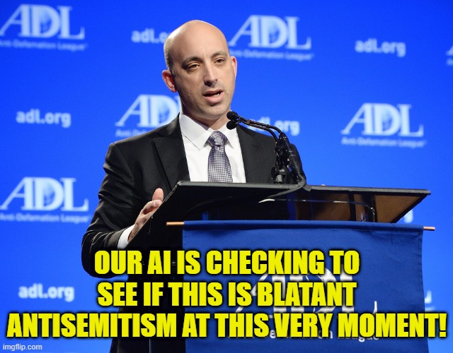OUR AI IS CHECKING TO SEE IF THIS IS BLATANT ANTISEMITISM AT THIS VERY MOMENT! | made w/ Imgflip meme maker