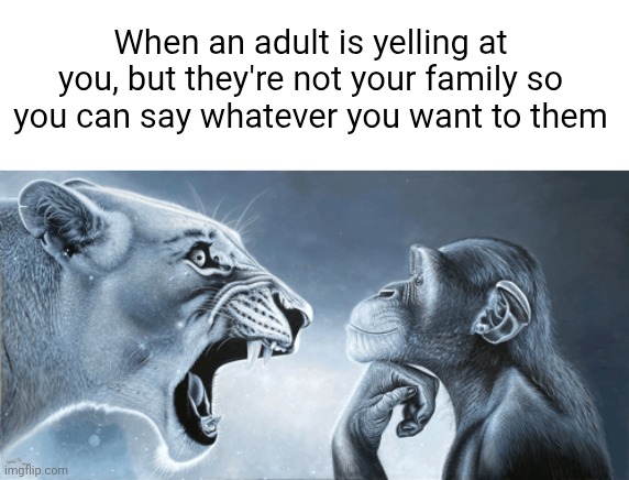So satisfying | When an adult is yelling at you, but they're not your family so you can say whatever you want to them | image tagged in rage bait lion v monkey | made w/ Imgflip meme maker