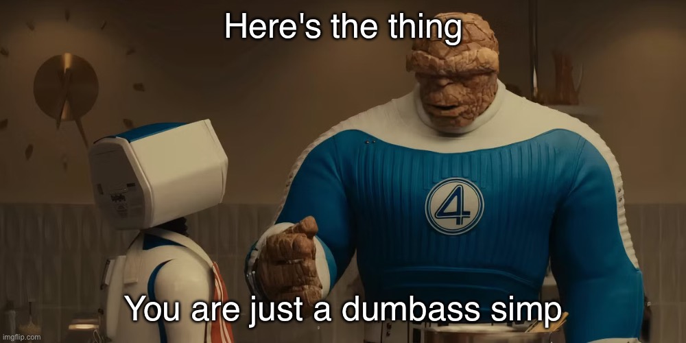Here's The Thing | Here's the thing You are just a dumbass simp | image tagged in here's the thing | made w/ Imgflip meme maker