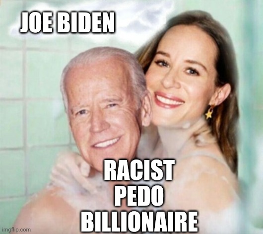 JOE BIDEN RACIST
PEDO
BILLIONAIRE | image tagged in joe and ashley biden in shower | made w/ Imgflip meme maker