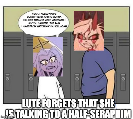 Still sure you wanna see her get 'heated'? | YEAH, I KILLED VAGI'S DUMB FRIEND, AND I'M GONNA KILL HER TOO AND MAKE YOU WATCH SO YOU CAN FEEL THE PAIN I HAVE FROM WATCHING YOU KILL ADAM; LUTE FORGETS THAT SHE IS TALKING TO A HALF-SERAPHIM | image tagged in stephen forgets he isn't on the internet,hazbin hotel | made w/ Imgflip meme maker