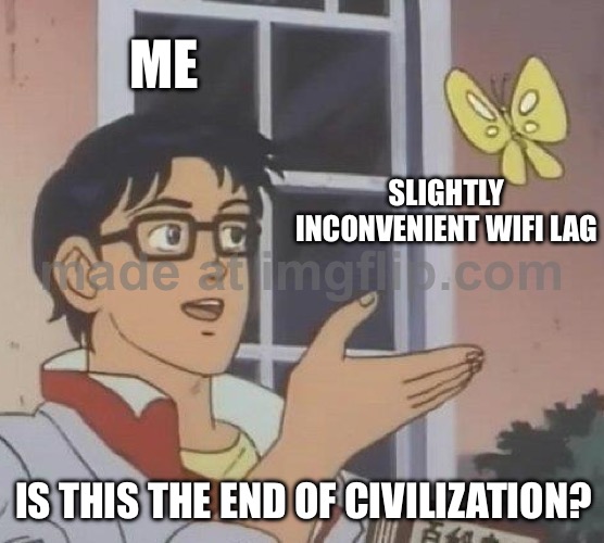 SLIGHTLY INCONVENIENT WIFI LAG; IS THIS THE END OF CIVILIZATION? | ME; SLIGHTLY INCONVENIENT WIFI LAG; IS THIS THE END OF CIVILIZATION? | image tagged in memes,is this a pigeon,wifi drops,wifi,end of the world meme,apocalypse | made w/ Imgflip meme maker