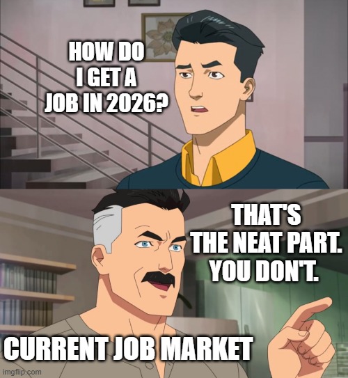 That's the neat part, you don't | HOW DO I GET A JOB IN 2026? THAT'S THE NEAT PART. YOU DON'T. CURRENT JOB MARKET | image tagged in that's the neat part you don't,invincible,job,the struggle is real,2026 | made w/ Imgflip meme maker