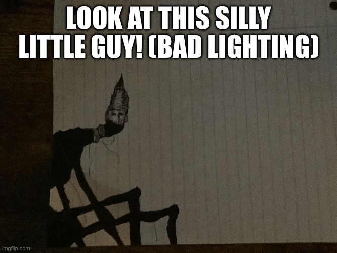 LOOK AT THIS SILLY LITTLE GUY! (BAD LIGHTING) | made w/ Imgflip meme maker