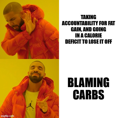 Blaming Carbs | TAKING ACCOUNTABILITY FOR FAT GAIN, AND GOING IN A CALORIE DEFICIT TO LOSE IT OFF; BLAMING CARBS | image tagged in memes,drake hotline bling,drake,drake no/yes,workout excuses,fat | made w/ Imgflip meme maker