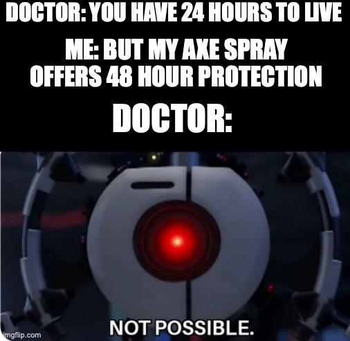 Not possible | DOCTOR: YOU HAVE 24 HOURS TO LIVE; ME: BUT MY AXE SPRAY OFFERS 48 HOUR PROTECTION; DOCTOR: | image tagged in not possible | made w/ Imgflip meme maker