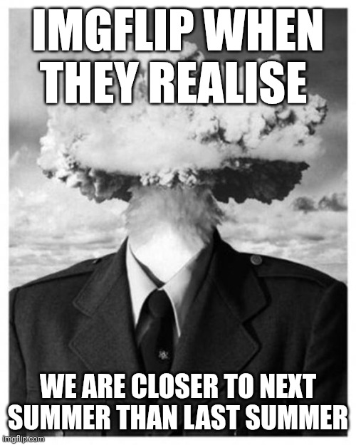 You need to stop this silliness. | IMGFLIP WHEN THEY REALISE; WE ARE CLOSER TO NEXT SUMMER THAN LAST SUMMER | image tagged in mindblown | made w/ Imgflip meme maker